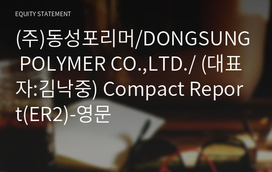 (주)동성포리머/DONGSUNG POLYMER CO.,LTD./ Compact Report(ER2)-영문