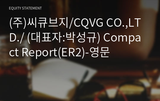 (주)씨큐브지/CQVG CO.,LTD./ Compact Report(ER2)-영문