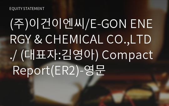 (주)이건이엔씨/E-GON ENERGY &amp; CHEMICAL CO.,LTD./ Compact Report(ER2)-영문