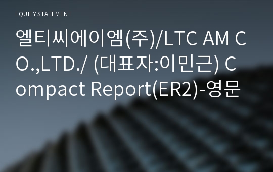 엘티씨에이엠(주)/LTC AM CO.,LTD./ Compact Report(ER2)-영문