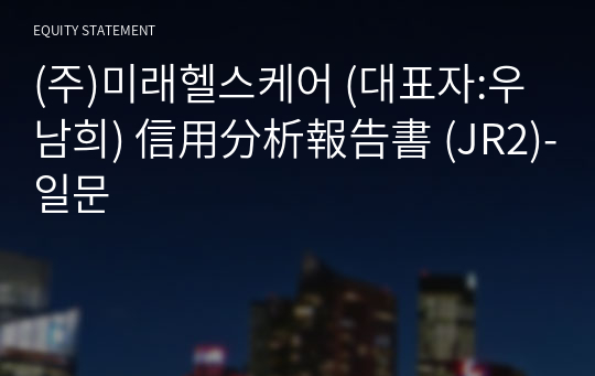 (주)미래헬스케어 信用分析報告書(JR2)-일문