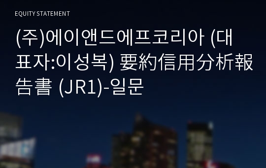 (주)에이앤드에프코리아 要約信用分析報告書(JR1)-일문