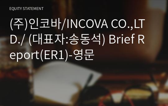 (주)인코바/INCOVA CO.,LTD./ Brief Report(ER1)-영문