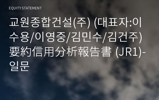 교원종합건설(주) 要約信用分析報告書 (JR1)-일문