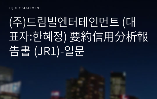 (주)드림빌엔터테인먼트 要約信用分析報告書 (JR1)-일문