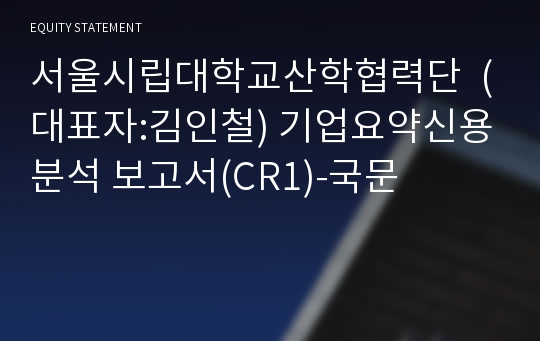 서울시립대학교산학협력단 기업요약신용분석 보고서(CR1)-국문