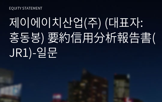 제이에이치산업(주) 要約信用分析報告書(JR1)-일문