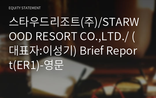 스타우드리조트(주)/STARWOOD RESORT CO.,LTD./ Brief Report(ER1)-영문
