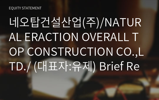 네오탑건설산업(주)/NATURAL ERACTION OVERALL TOP CONSTRUCTION CO.,LTD./ Brief Report(ER1)-영문