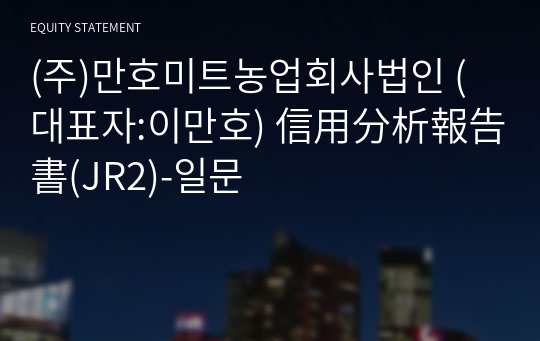 (주)만호미트농업회사법인 信用分析報告書(JR2)-일문