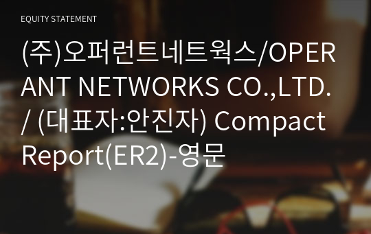 (주)오퍼런트네트웍스/OPERANT NETWORKS CO.,LTD./ Compact Report(ER2)-영문