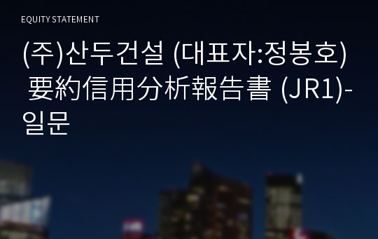 (주)산두건설 要約信用分析報告書 (JR1)-일문