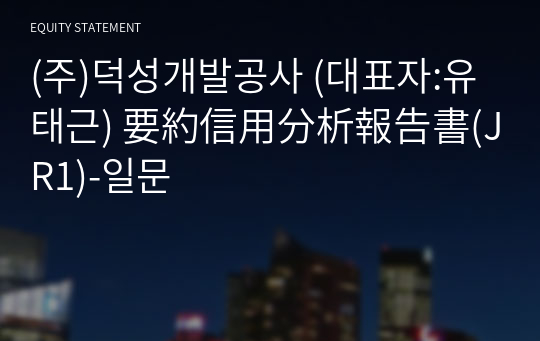 (주)덕성개발공사 要約信用分析報告書(JR1)-일문