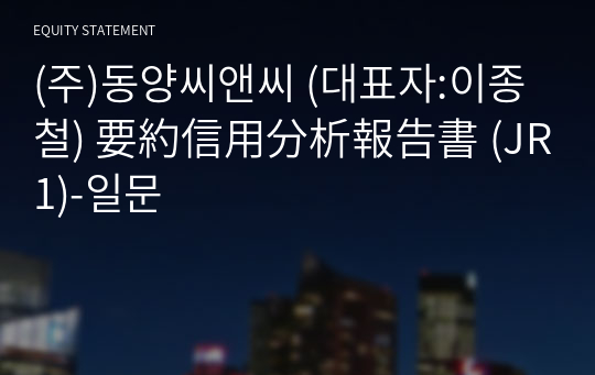 (주)동양씨앤씨 要約信用分析報告書 (JR1)-일문