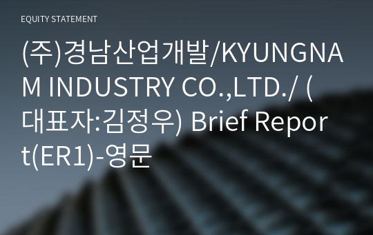 (주)경남산업개발/KYUNGNAM INDUSTRY CO.,LTD./ Brief Report(ER1)-영문