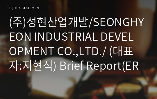(주)성현산업개발/SEONGHYEON INDUSTRIAL DEVELOPMENT CO.,LTD./ Brief Report(ER1)-영문