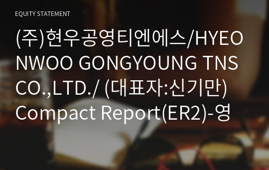 (주)현우공영티엔에스/HYEONWOO GONGYOUNG TNS CO.,LTD./ Compact Report(ER2)-영문