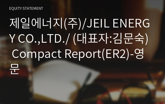 제일에너지(주)/JEIL ENERGY CO.,LTD./ Compact Report(ER2)-영문