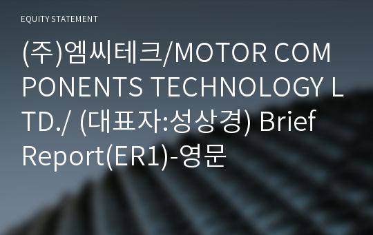 (주)엠씨테크/MOTOR COMPONENTS TECHNOLOGY LTD./ Brief Report(ER1)-영문