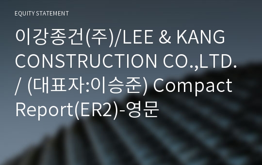 이강종건(주)/LEE &amp; KANG CONSTRUCTION CO.,LTD./ Compact Report(ER2)-영문