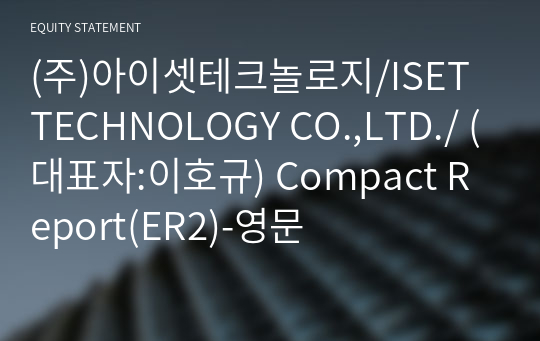 (주)아이셋테크놀로지/ISET TECHNOLOGY CO.,LTD./ Compact Report(ER2)-영문