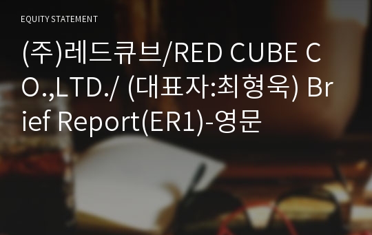 (주)레드큐브/RED CUBE CO.,LTD./ Brief Report(ER1)-영문