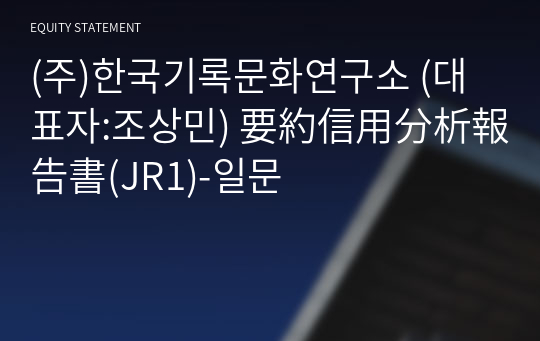 (주)한국기록문화연구소 要約信用分析報告書(JR1)-일문