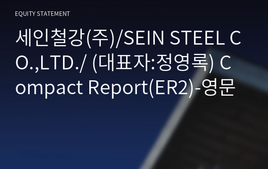 세인철강(주)/SEIN STEEL CO.,LTD./ Compact Report(ER2)-영문