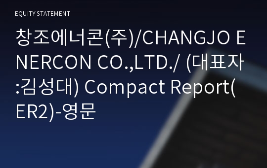 창조에너콘(주)/CHANGJO ENERCON CO.,LTD./ Compact Report(ER2)-영문
