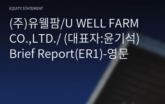 (주)유웰팜/U WELL FARM CO.,LTD./ Brief Report(ER1)-영문