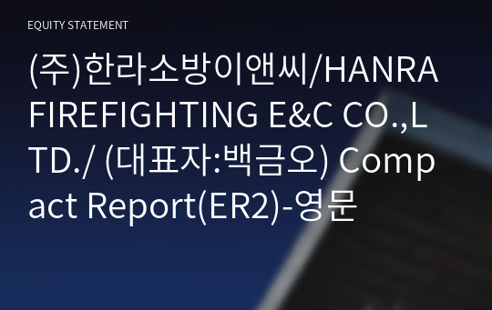 (주)한라소방이앤씨/HANRA FIREFIGHTING E&amp;C CO.,LTD./ Compact Report(ER2)-영문