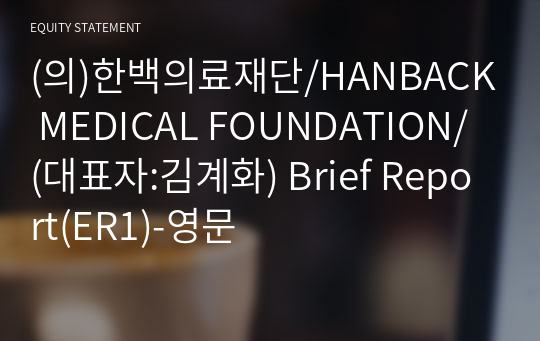 (의)한백의료재단/HANBACK MEDICAL FOUNDATION/ Brief Report(ER1)-영문