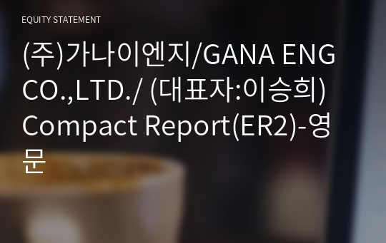 (주)가나이엔지/GANA ENG CO.,LTD./ Compact Report(ER2)-영문