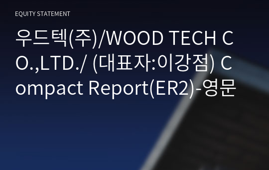 우드텍(주)/WOOD TECH CO.,LTD./ Compact Report(ER2)-영문