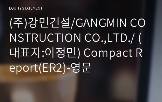 (주)강민건설/GANGMIN CONSTRUCTION CO.,LTD./ Compact Report(ER2)-영문