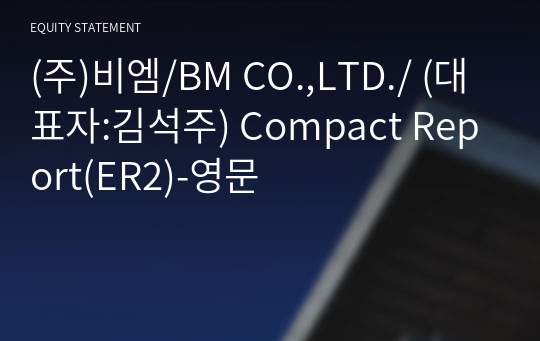 (주)비엠/BM CO.,LTD./ Compact Report(ER2)-영문