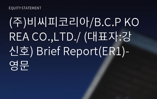 (주)비씨피코리아/B.C.P KOREA CO.,LTD./ Brief Report(ER1)-영문