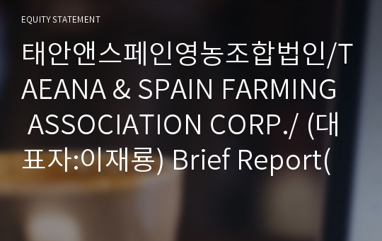 태안앤스페인영농조합법인/TAEANA &amp; SPAIN FARMING ASSOCIATION CORP./ Brief Report(ER1)-영문