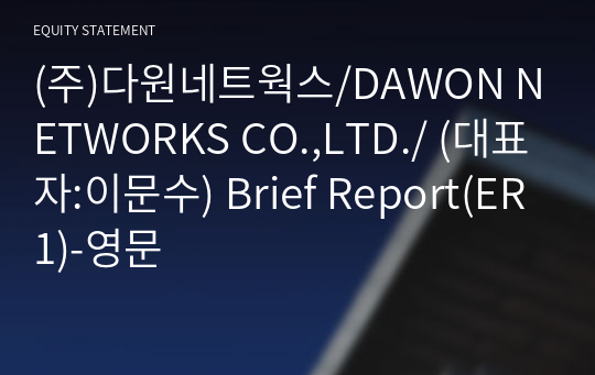 (주)다원네트웍스/DAWON NETWORKS CO.,LTD./ Brief Report(ER1)-영문
