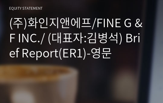 (주)화인지앤에프/FINE G &amp; F INC./ Brief Report(ER1)-영문