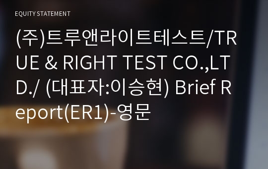 (주)트루앤라이트테스트/TRUE &amp; RIGHT TEST CO.,LTD./ Brief Report(ER1)-영문