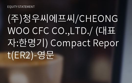 (주)청우씨에프씨 Compact Report(ER2)-영문