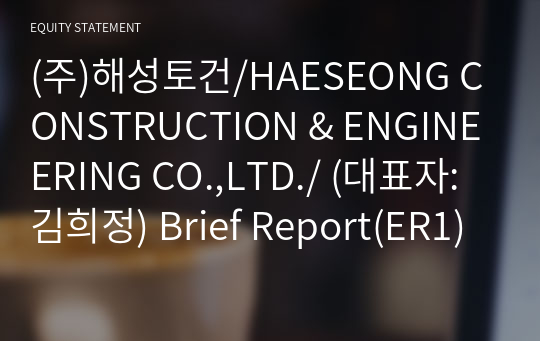 (주)해성토건/HAESEONG CONSTRUCTION &amp; ENGINEERING CO.,LTD./ Brief Report(ER1)-영문