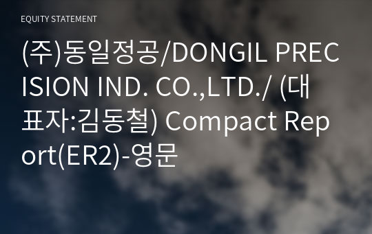 (주)동일정공/DONGIL PRECISION IND. CO.,LTD./ Compact Report(ER2)-영문