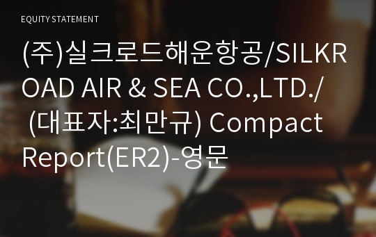 (주)실크로드해운항공 Compact Report(ER2)-영문