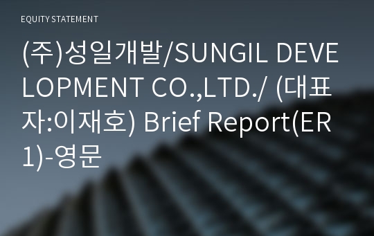 (주)성일개발/SUNGIL DEVELOPMENT CO.,LTD./ Brief Report(ER1)-영문