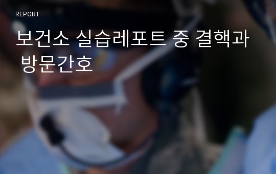 보건소 실습레포트 중 결핵과 방문간호