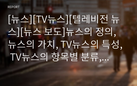 [뉴스][TV뉴스][텔레비전 뉴스][뉴스 보도]뉴스의 정의, 뉴스의 가치, TV뉴스의 특성, TV뉴스의 항목별 분류, TV뉴스 보도, TV뉴스 문제점, TV뉴스 제언(TV뉴스 특성, TV뉴스 분류, TV뉴스 문화보도, TV뉴스 문제점)