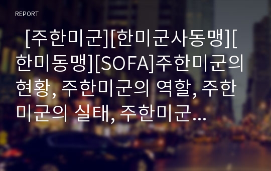   [주한미군][한미군사동맹][한미동맹][SOFA]주한미군의 현황, 주한미군의 역할, 주한미군의 실태, 주한미군의 재배치, 주한미군의 재배치에 따른 영향, 주한미군의 현안, 주한미군의 문제, 한미군사동맹의 당면 과제