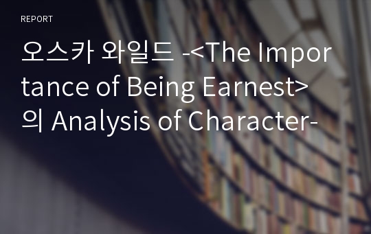 오스카 와일드 -&lt;The Importance of Being Earnest&gt;의 Analysis of Character-